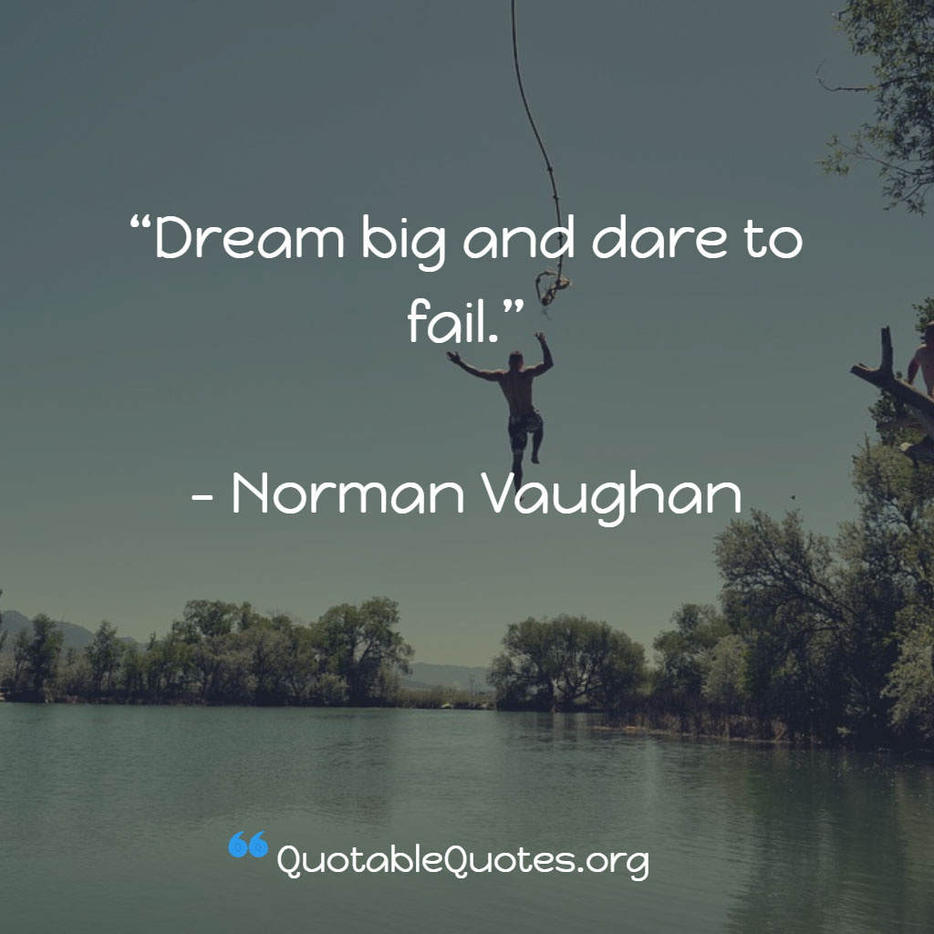Norman Vaughan says Dream big and dare to fail. Norman Vaughan says Dream big and dare to fail.