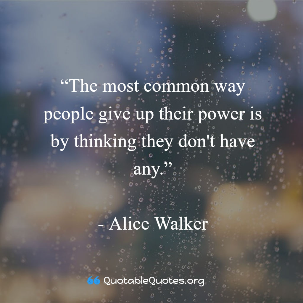 Alice Walker says The most common way people give up their power is by thinking they don't have any. Alice Walker says The most common way people give up their power is by thinking they don't have any.