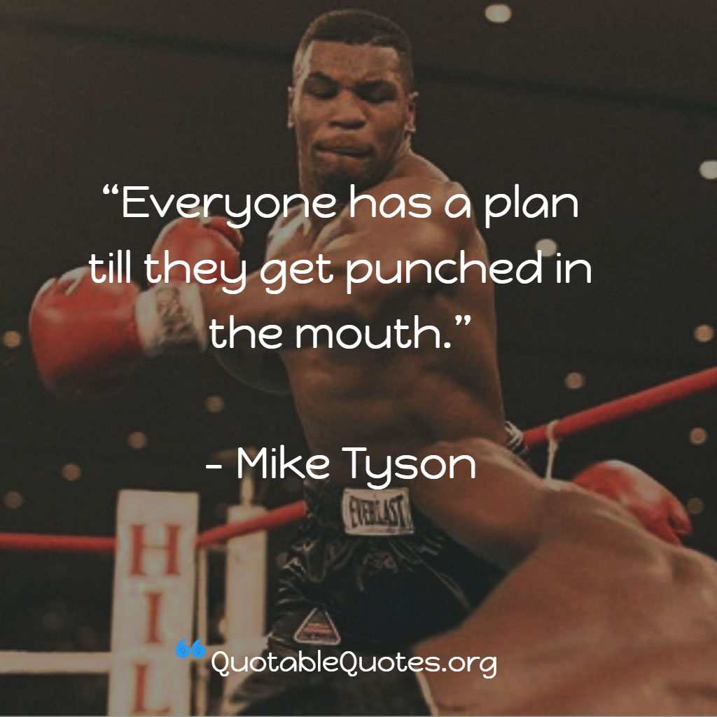 Mike Tyson says Everyone has a plan till they get punched in the mouth