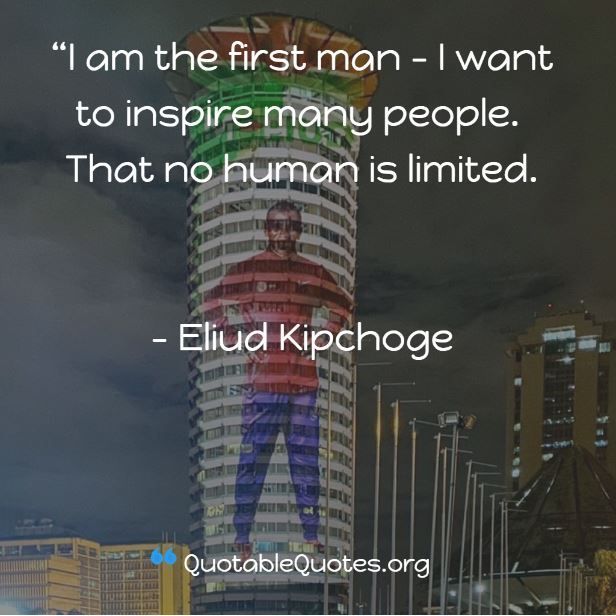 Eliud Kipchoge says I am the first man - I want to inspire many people. That no human is limited.