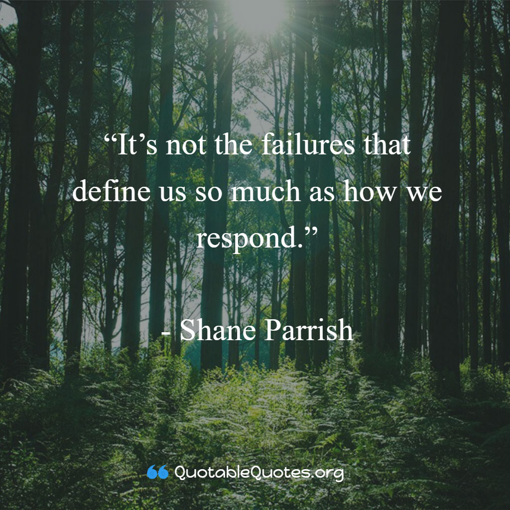 Shane Parrish says It’s not the failures that define us so much as how we respond. Shane Parrish says It’s not the failures that define us so much as how we respond.
