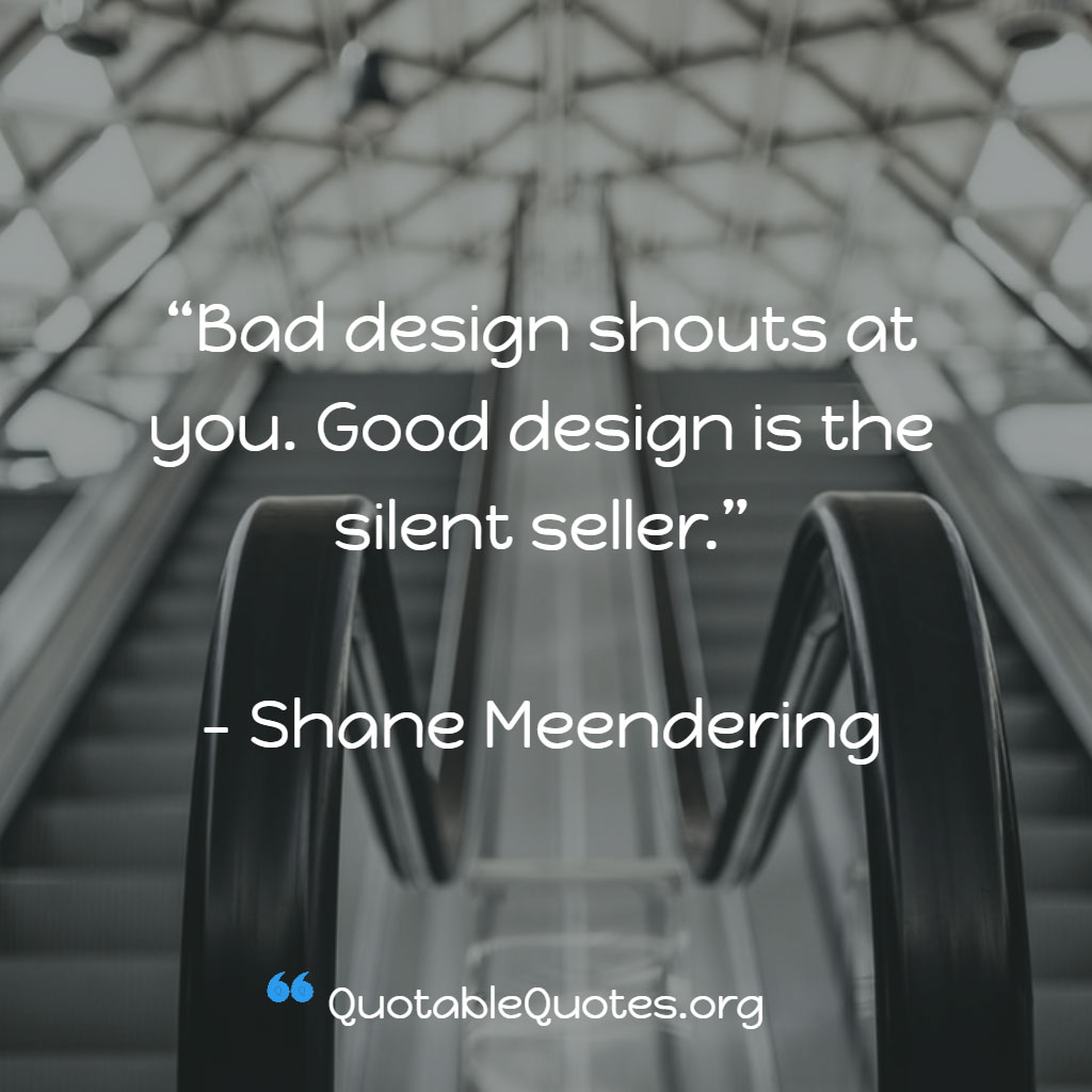 Shane Meendering says Bad design shouts at you. Good design is the silent seller.