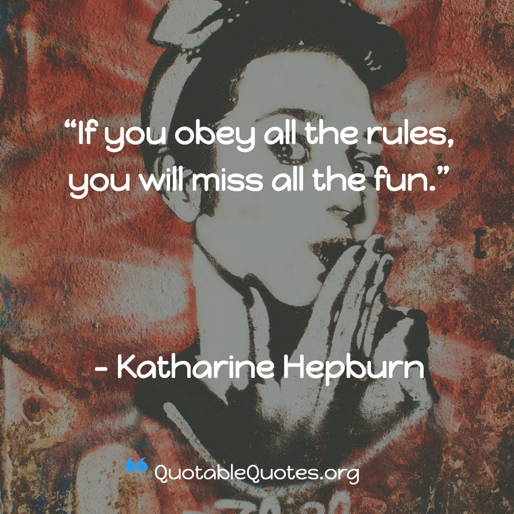Katharine Hepburn says If you obey all the rules, you will miss all the fun Katharine Hepburn says If you obey all the rules, you will miss all the fun