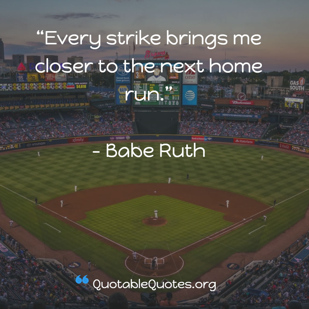 Babe Ruth says Every strike brings me closer to the next home run Babe Ruth says Every strike brings me closer to the next home run