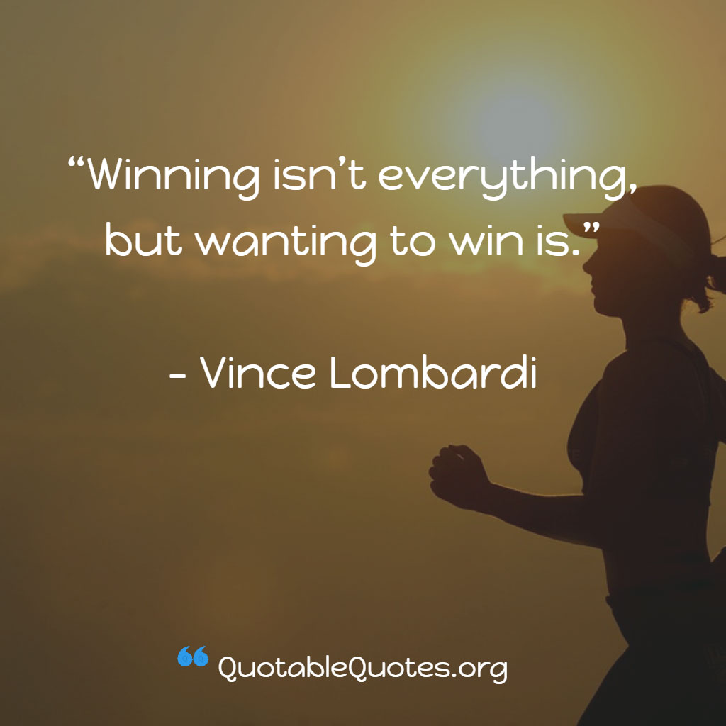 Vince Lombardi says Winning isn't everything buy wanting to win is Vince Lombardi says Winning isn't everything buy wanting to win is