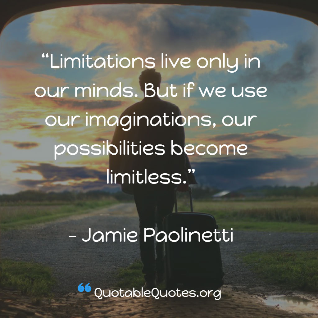 Jamie Paolinetti says Limitations live only in our minds. But if we use our imaginations, our possibilities become limitless.