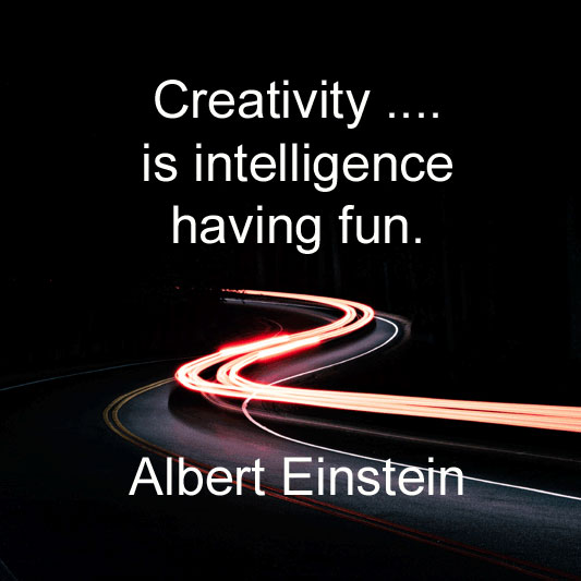 Albert Einstein says Creativity is intelligence having fun.